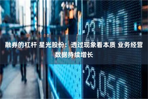 融券的杠杆 星光股份：透过现象看本质 业务经营数据持续增长