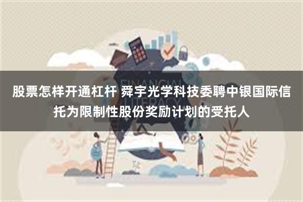 股票怎样开通杠杆 舜宇光学科技委聘中银国际信托为限制性股份奖励计划的受托人