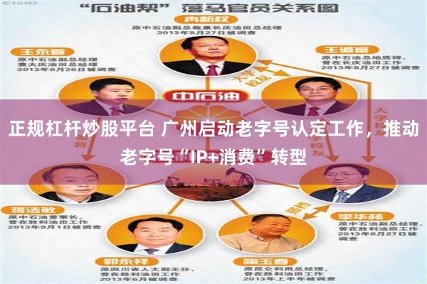 正规杠杆炒股平台 广州启动老字号认定工作，推动老字号“IP+消费”转型
