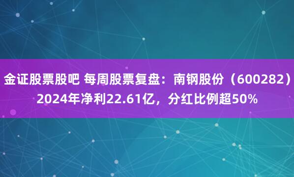 金证股票股吧 每周股票复盘：南钢股份（600282）2024年净利22.61亿，分红比例超50%
