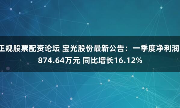 正规股票配资论坛 宝光股份最新公告：一季度净利润1874.64万元 同比增长16.12%
