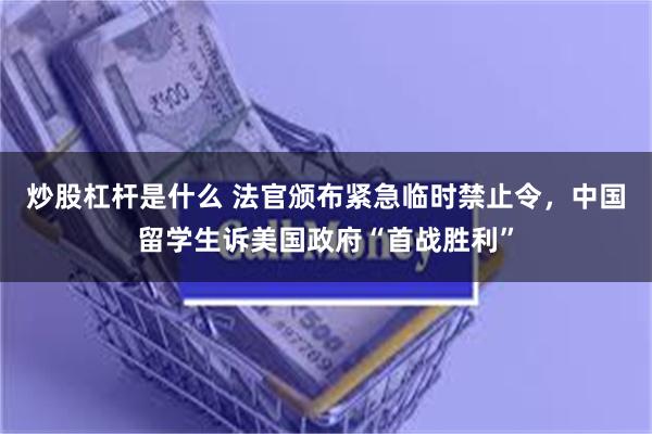 炒股杠杆是什么 法官颁布紧急临时禁止令,中国留学生诉美国政府“首战胜利”