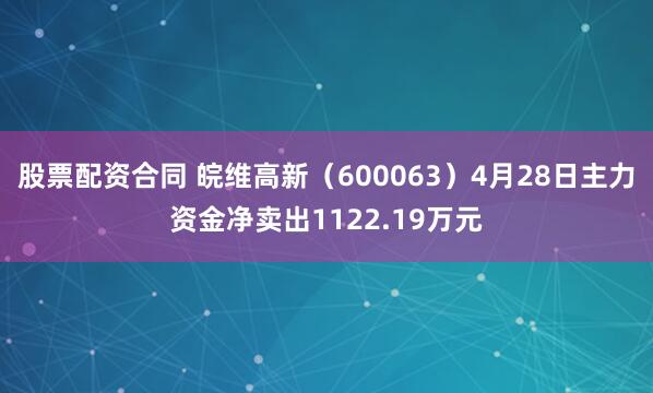 股票配资合同 皖维高新(600063)4月28日主力资金净卖出1122.19万元