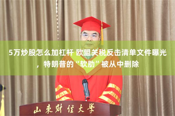 5万炒股怎么加杠杆 欧盟关税反击清单文件曝光,特朗普的“软肋”被从中删除