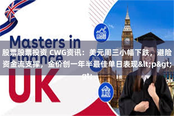 股票股票投资 CWG资讯：美元周三小幅下跌，避险资金流支撑，金价创一年半最佳单日表现<p>