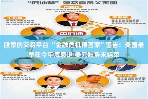 股票的交易平台 “金融危机预言家”警告：美国最早在今年底衰退 美元跌势未结束