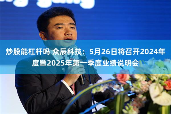 炒股能杠杆吗 众辰科技：5月26日将召开2024年度暨2025年第一季度业绩说明会