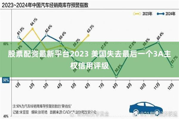 股票配资最新平台2023 美国失去最后一个3A主权信用评级