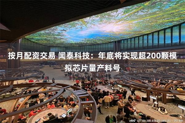 按月配资交易 闻泰科技:年底将实现超200颗模拟芯片量产料号