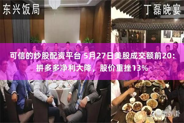 可信的炒股配资平台 5月27日美股成交额前20：拼多多净利大降，股价重挫13%