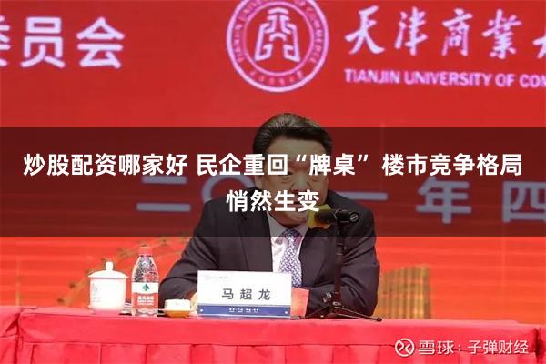 炒股配资哪家好 民企重回“牌桌” 楼市竞争格局悄然生变