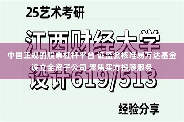 中国正规的股票杠杆平台 证监会核准易方达基金设立全资子公司 聚焦买方投顾服务