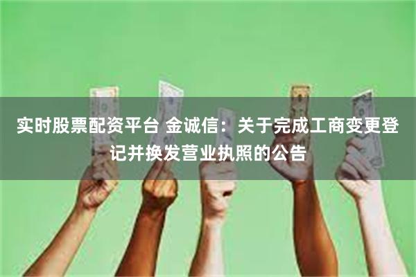 实时股票配资平台 金诚信：关于完成工商变更登记并换发营业执照的公告