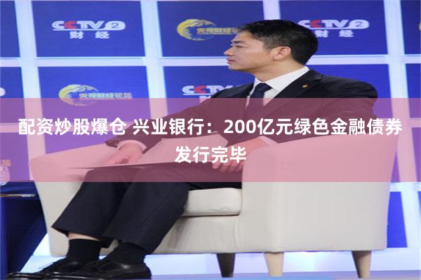 配资炒股爆仓 兴业银行：200亿元绿色金融债券发行完毕