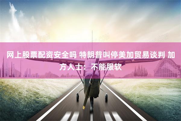 网上股票配资安全吗 特朗普叫停美加贸易谈判 加方人士:不能服软