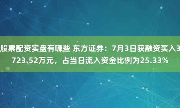 股票配资实盘有哪些 东方证券:7月3日获融资买入3723.52万元,占当日流入资金比例为25.33%