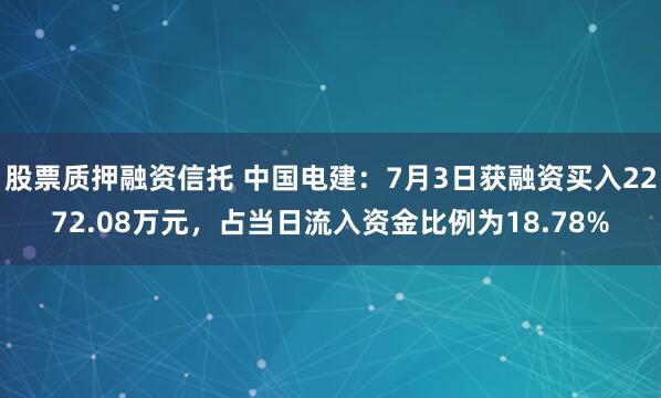 股票质押融资信托 中国电建:7月3日获融资买入2272.08万元,占当日流入资金比例为18.78%
