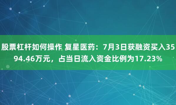 股票杠杆如何操作 复星医药:7月3日获融资买入3594.46万元,占当日流入资金比例为17.23%