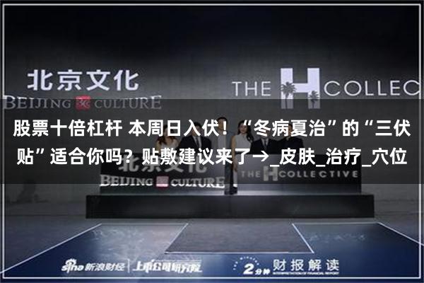 股票十倍杠杆 本周日入伏!“冬病夏治”的“三伏贴”适合你吗?贴敷建议来了→_皮肤_治疗_穴位