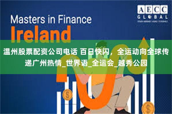 温州股票配资公司电话 百日快闪，全运动向全球传递广州热情_世界语_全运会_越秀公园