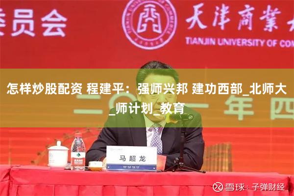 怎样炒股配资 程建平：强师兴邦 建功西部_北师大_师计划_教育