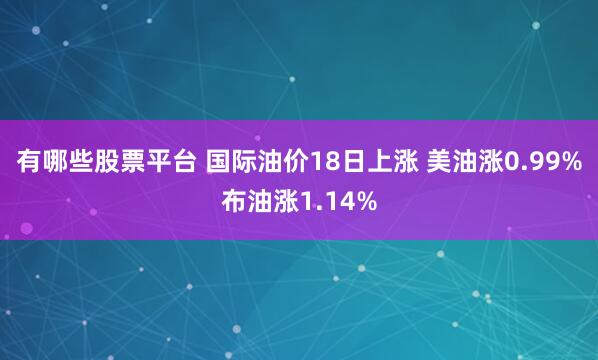 有哪些股票平台 国际油价18日上涨 美油涨0.99%布油涨1.14%
