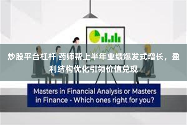 炒股平台杠杆 药师帮上半年业绩爆发式增长，盈利结构优化引领价值兑现