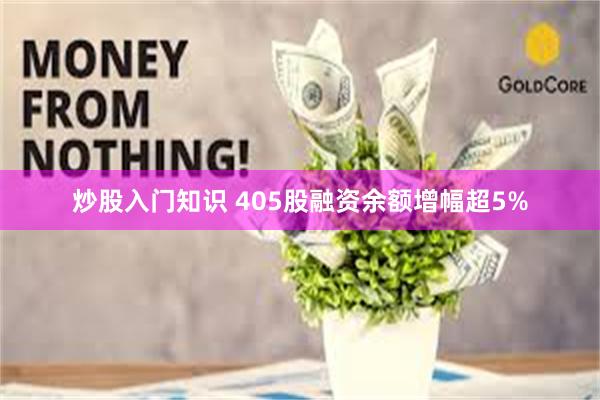 炒股入门知识 405股融资余额增幅超5%
