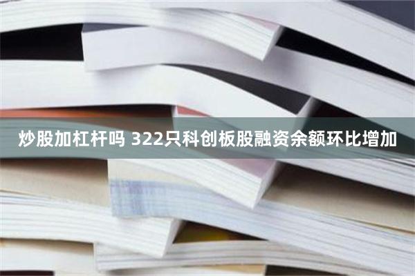 炒股加杠杆吗 322只科创板股融资余额环比增加