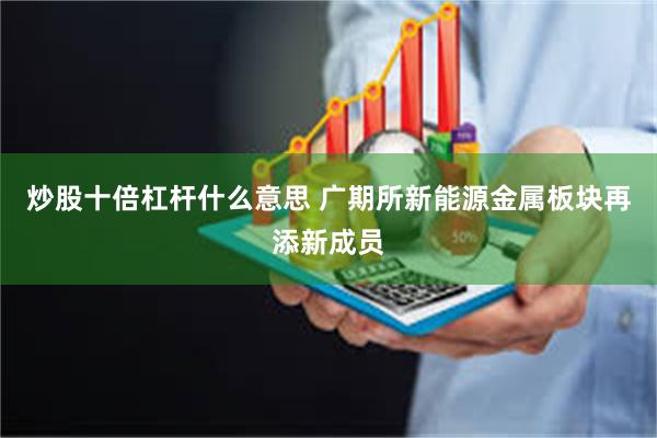 炒股十倍杠杆什么意思 广期所新能源金属板块再添新成员