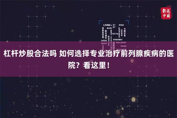 杠杆炒股合法吗 如何选择专业治疗前列腺疾病的医院？看这里！