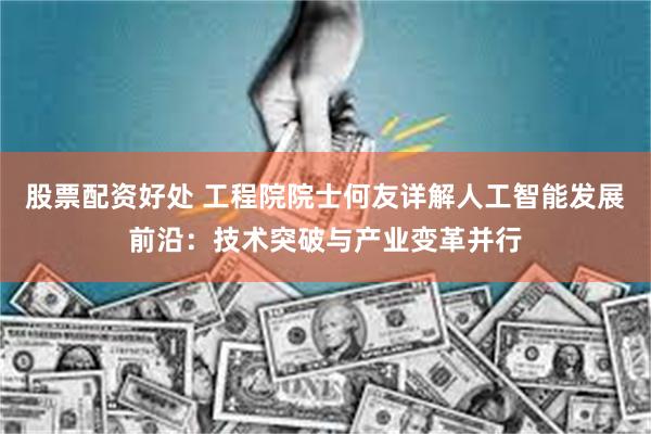 股票配资好处 工程院院士何友详解人工智能发展前沿：技术突破与产业变革并行