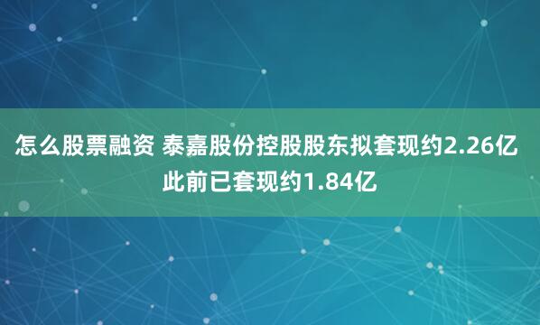 怎么股票融资 泰嘉股份控股股东拟套现约2.26亿 此前已套现约1.84亿