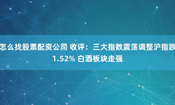 怎么找股票配资公司 收评：三大指数震荡调整沪指跌1.52% 白酒板块走强