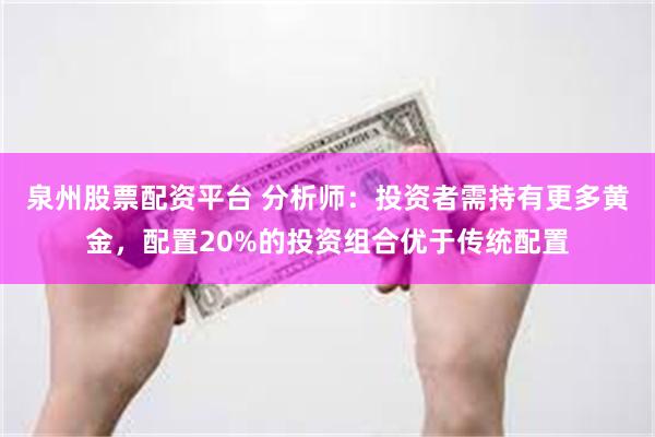 泉州股票配资平台 分析师：投资者需持有更多黄金，配置20%的投资组合优于传统配置
