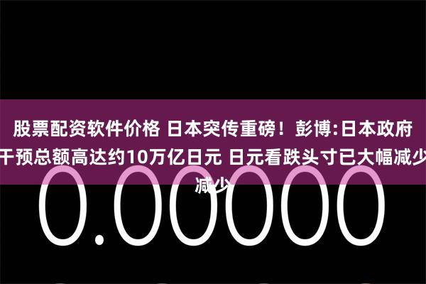 股票配资软件价格 日本突传重磅！彭博:日本政府干预总额高达约10万亿日元 日元看跌头寸已大幅减少