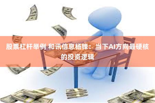 股票杠杆举例 和讯信息杨锋:当下AI方向最硬核的投资逻辑