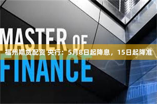 福州期货配资 央行:5月8日起降息,15日起降准