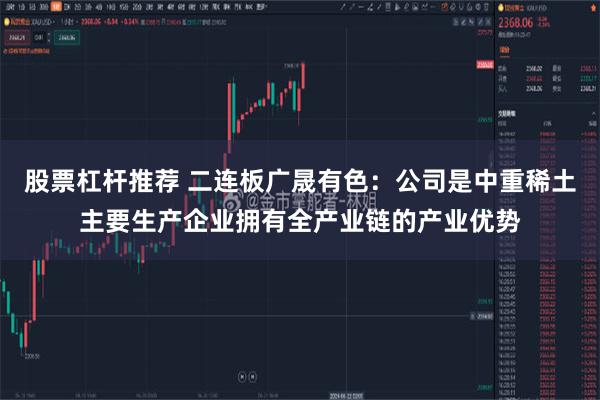 股票杠杆推荐 二连板广晟有色：公司是中重稀土主要生产企业拥有全产业链的产业优势