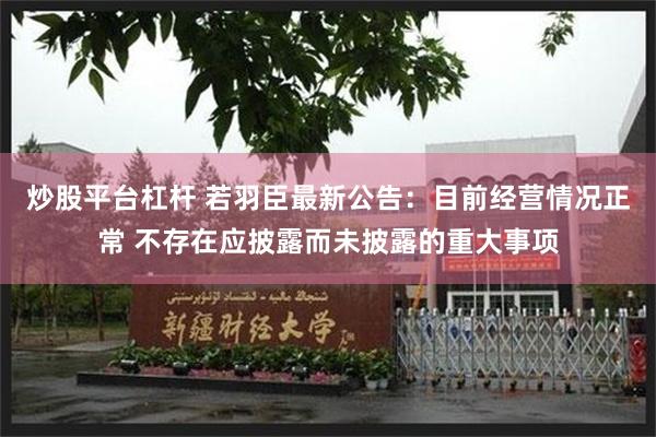 炒股平台杠杆 若羽臣最新公告：目前经营情况正常 不存在应披露而未披露的重大事项