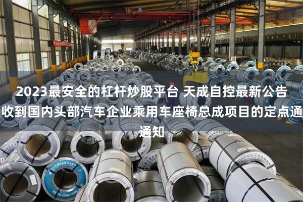 2023最安全的杠杆炒股平台 天成自控最新公告：收到国内头部汽车企业乘用车座椅总成项目的定点通知