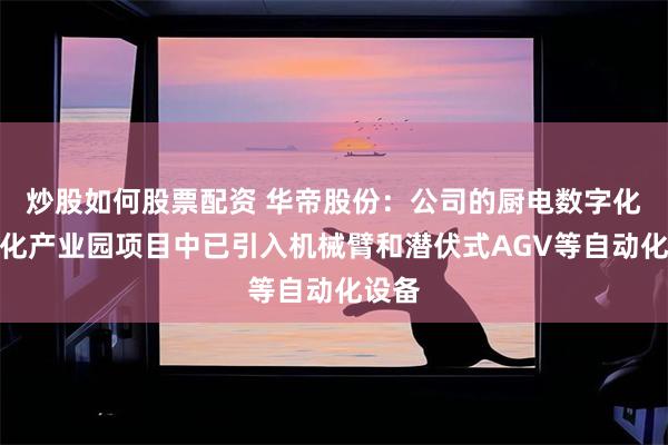 炒股如何股票配资 华帝股份：公司的厨电数字化智能化产业园项目中已引入机械臂和潜伏式AGV等自动化设备