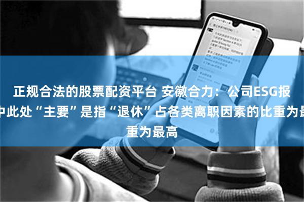 正规合法的股票配资平台 安徽合力：公司ESG报告中此处“主要”是指“退休”占各类离职因素的比重为最高