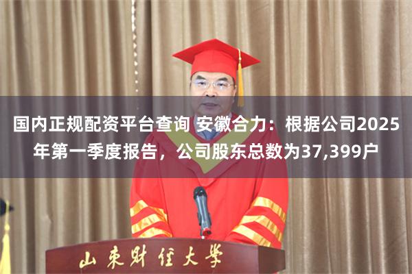 国内正规配资平台查询 安徽合力：根据公司2025年第一季度报告，公司股东总数为37,399户