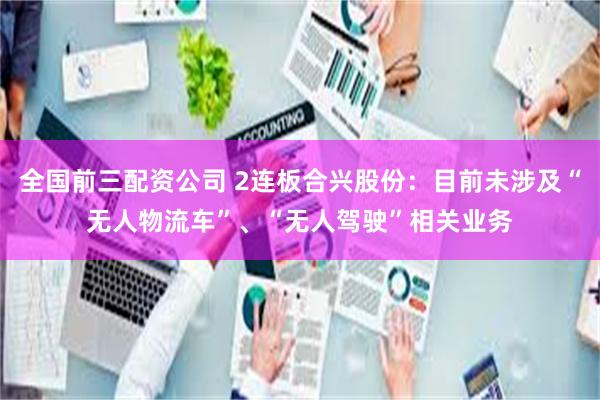 全国前三配资公司 2连板合兴股份：目前未涉及“无人物流车”、“无人驾驶”相关业务