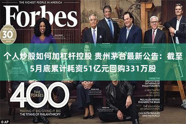 个人炒股如何加杠杆控股 贵州茅台最新公告：截至5月底累计耗资51亿元回购331万股