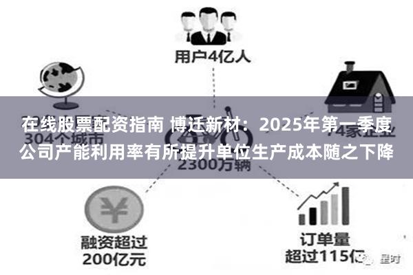 在线股票配资指南 博迁新材：2025年第一季度公司产能利用率有所提升单位生产成本随之下降