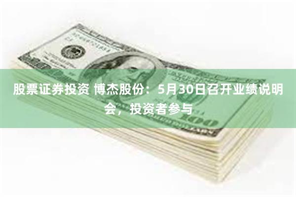 股票证券投资 博杰股份:5月30日召开业绩说明会,投资者参与