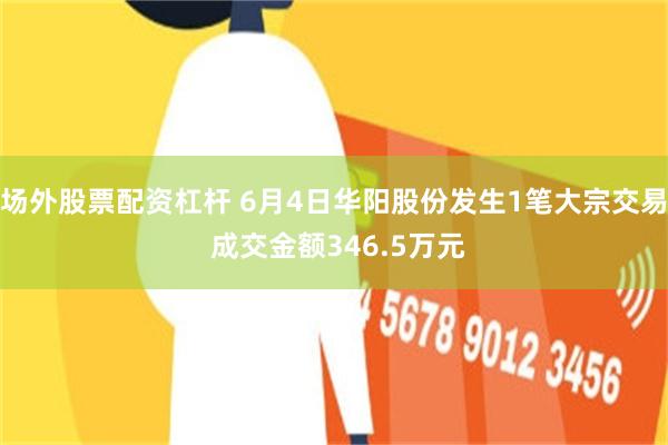 场外股票配资杠杆 6月4日华阳股份发生1笔大宗交易 成交金额346.5万元