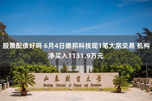 股票配债好吗 6月4日德邦科技现1笔大宗交易 机构净买入1131.9万元